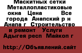 Маскитных сетки.Металлопластиковые окна › Цена ­ 500 - Все города, Анапский р-н, Анапа г. Строительство и ремонт » Услуги   . Адыгея респ.,Майкоп г.